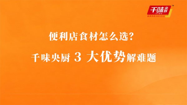 便利店食材怎么選？千味央廚3大優勢解難題