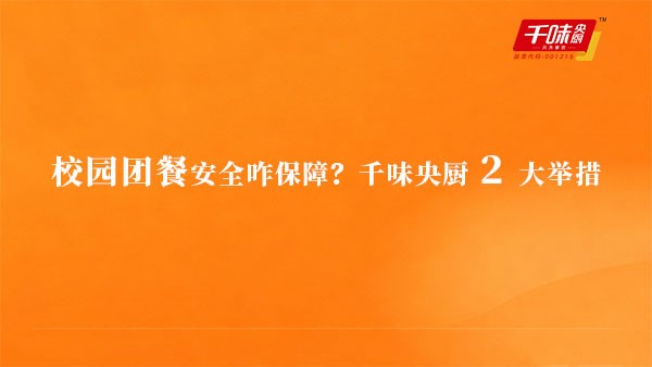 校園團餐安全咋保障？千味央廚 2 大舉措